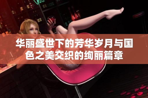 华丽盛世下的芳华岁月与国色之美交织的绚丽篇章