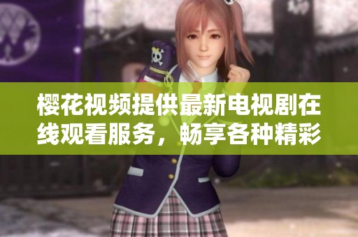 樱花视频提供最新电视剧在线观看服务，畅享各种精彩内容