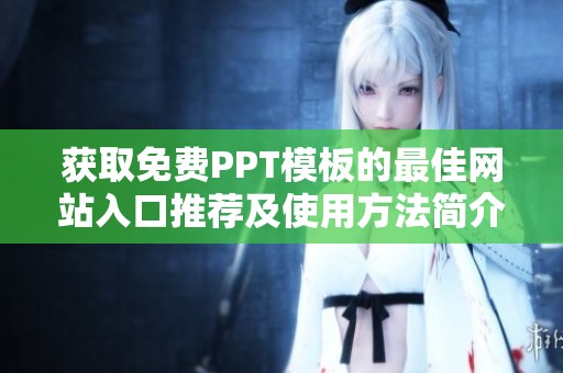 获取免费PPT模板的最佳网站入口推荐及使用方法简介