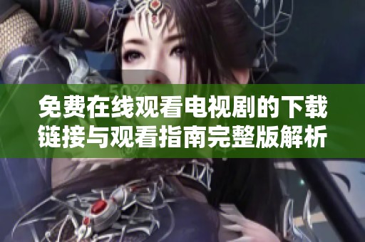 免费在线观看电视剧的下载链接与观看指南完整版解析