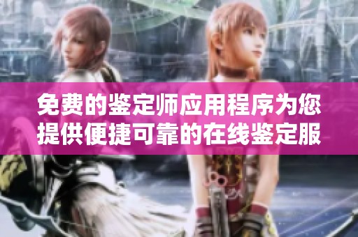 免费的鉴定师应用程序为您提供便捷可靠的在线鉴定服务