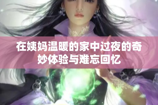 在姨妈温暖的家中过夜的奇妙体验与难忘回忆