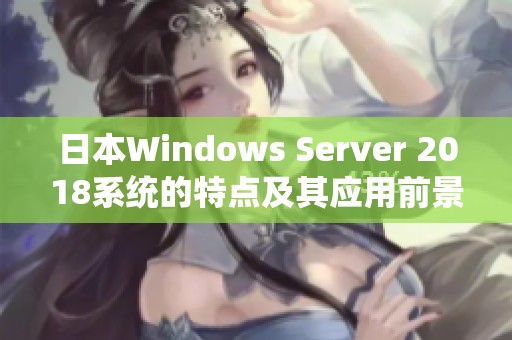 日本Windows Server 2018系统的特点及其应用前景分析