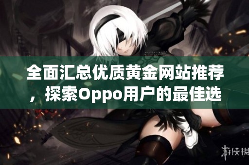 全面汇总优质黄金网站推荐，探索Oppo用户的最佳选择与资源