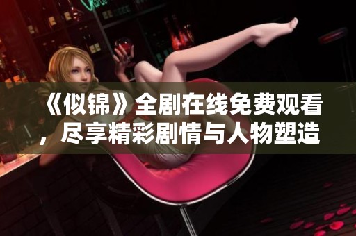 《似锦》全剧在线免费观看，尽享精彩剧情与人物塑造
