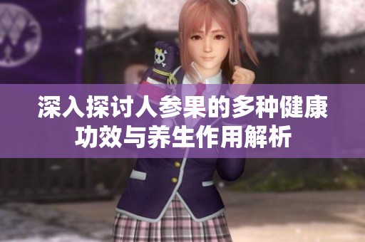 深入探讨人参果的多种健康功效与养生作用解析