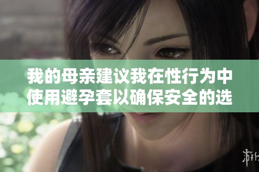 我的母亲建议我在性行为中使用避孕套以确保安全的选择