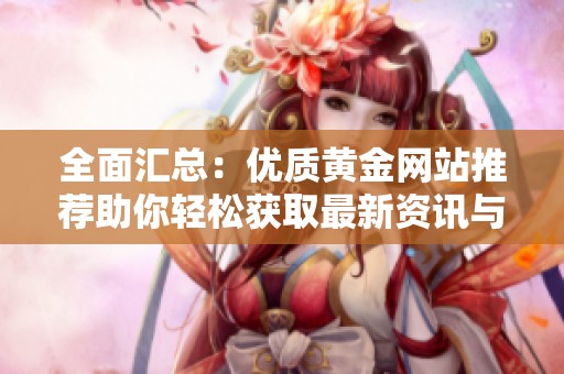 全面汇总：优质黄金网站推荐助你轻松获取最新资讯与投资信息