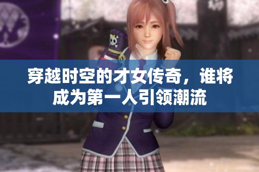穿越时空的才女传奇，谁将成为第一人引领潮流
