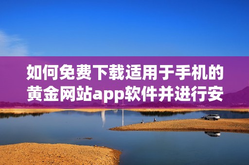 如何免费下载适用于手机的黄金网站app软件并进行安装