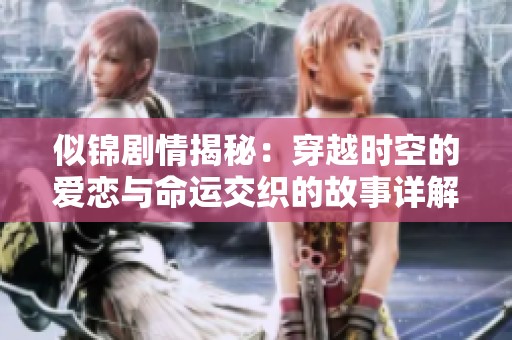 似锦剧情揭秘：穿越时空的爱恋与命运交织的故事详解