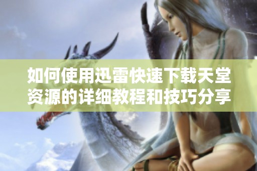 如何使用迅雷快速下载天堂资源的详细教程和技巧分享
