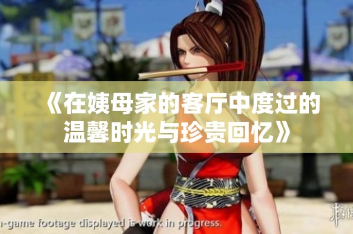 《在姨母家的客厅中度过的温馨时光与珍贵回忆》