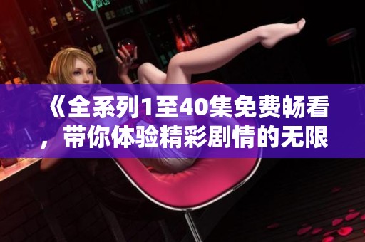 《全系列1至40集免费畅看，带你体验精彩剧情的无限魅力》