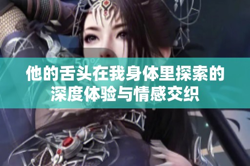 他的舌头在我身体里探索的深度体验与情感交织
