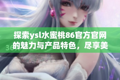 探索ysl水蜜桃86官方官网的魅力与产品特色，尽享美妆新体验