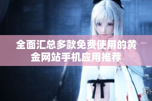 全面汇总多款免费使用的黄金网站手机应用推荐