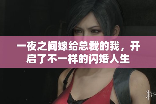 一夜之间嫁给总裁的我，开启了不一样的闪婚人生