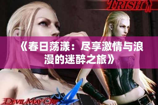 《春日荡漾：尽享激情与浪漫的迷醉之旅》