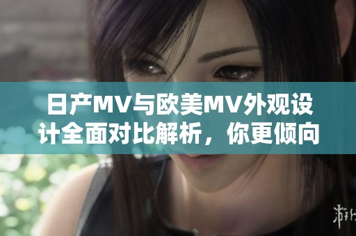 日产MV与欧美MV外观设计全面对比解析，你更倾向于哪种风格