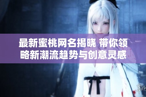 最新蜜桃网名揭晓 带你领略新潮流趋势与创意灵感