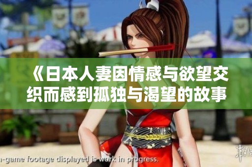 《日本人妻因情感与欲望交织而感到孤独与渴望的故事》