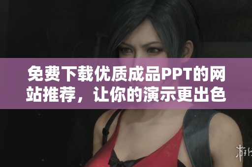 免费下载优质成品PPT的网站推荐，让你的演示更出色
