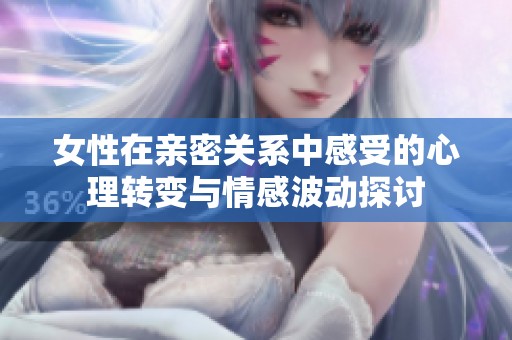 女性在亲密关系中感受的心理转变与情感波动探讨
