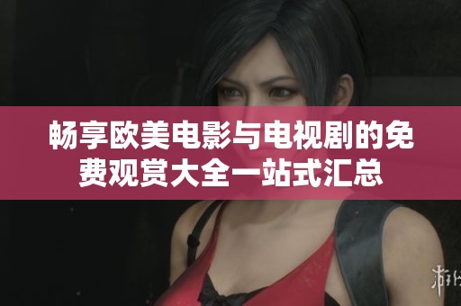 畅享欧美电影与电视剧的免费观赏大全一站式汇总