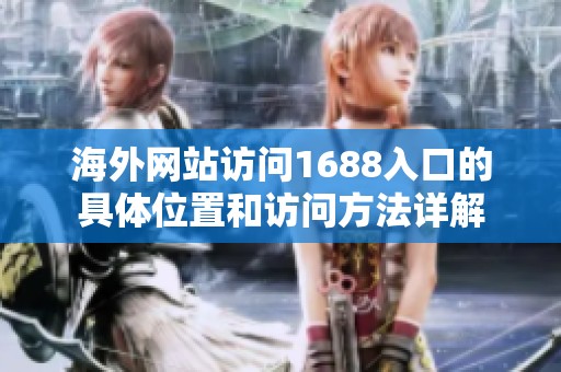 海外网站访问1688入口的具体位置和访问方法详解
