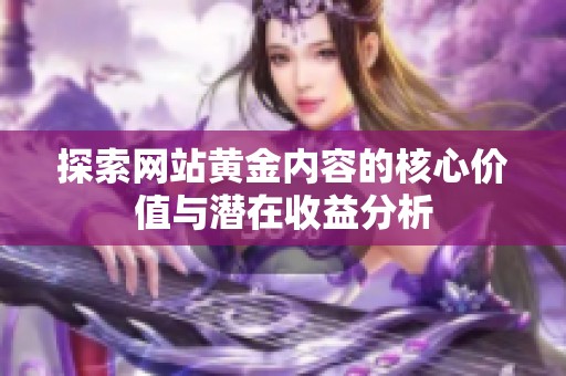 探索网站黄金内容的核心价值与潜在收益分析