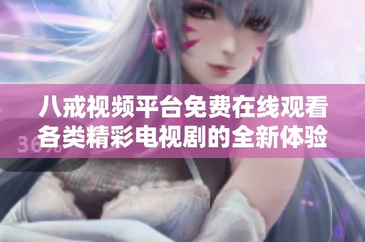 八戒视频平台免费在线观看各类精彩电视剧的全新体验
