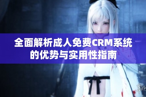 全面解析成人免费CRM系统的优势与实用性指南