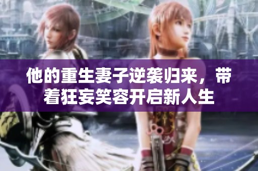他的重生妻子逆袭归来，带着狂妄笑容开启新人生