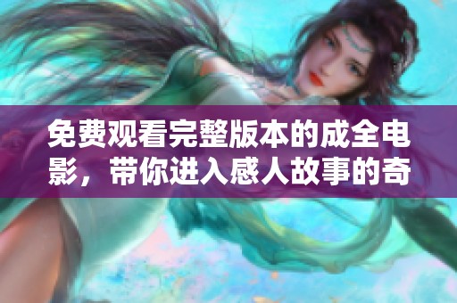 免费观看完整版本的成全电影，带你进入感人故事的奇幻旅程