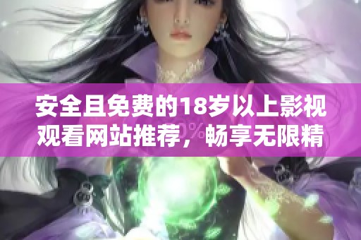 安全且免费的18岁以上影视观看网站推荐，畅享无限精彩内容