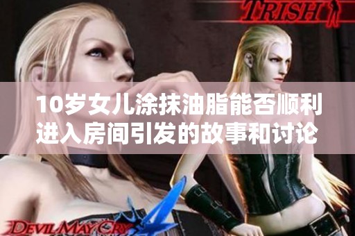 10岁女儿涂抹油脂能否顺利进入房间引发的故事和讨论