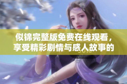 似锦完整版免费在线观看，享受精彩剧情与感人故事的无缝体验