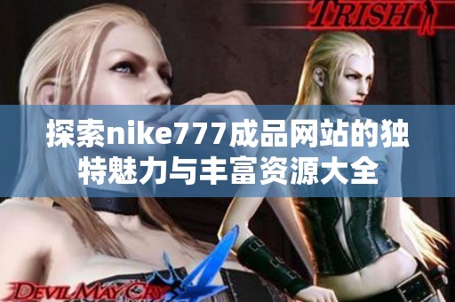 探索nike777成品网站的独特魅力与丰富资源大全