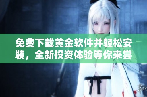 免费下载黄金软件并轻松安装，全新投资体验等你来尝试