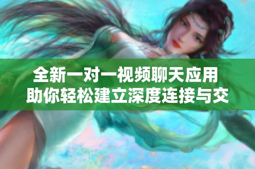全新一对一视频聊天应用 助你轻松建立深度连接与交流
