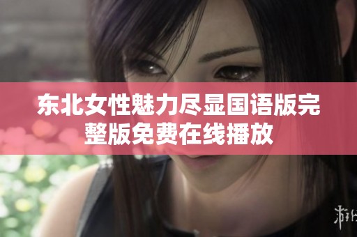 东北女性魅力尽显国语版完整版免费在线播放