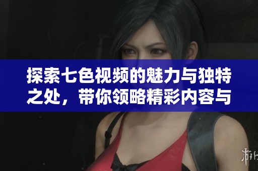 探索七色视频的魅力与独特之处，带你领略精彩内容与无限可能