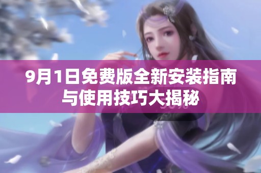 9月1日免费版全新安装指南与使用技巧大揭秘