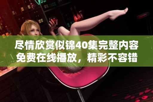 尽情欣赏似锦40集完整内容免费在线播放，精彩不容错过！
