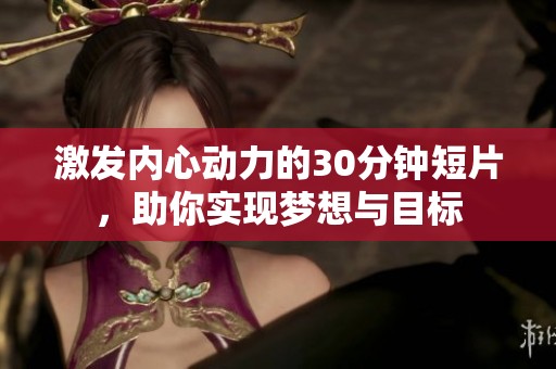 激发内心动力的30分钟短片，助你实现梦想与目标