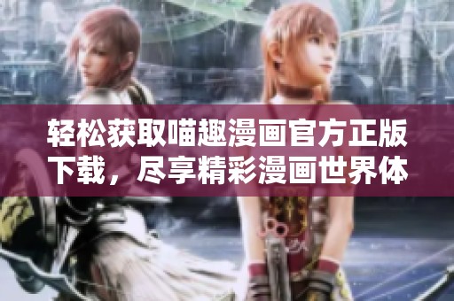 轻松获取喵趣漫画官方正版下载，尽享精彩漫画世界体验