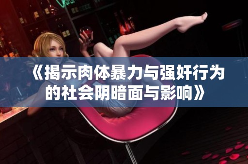 《揭示肉体暴力与强奸行为的社会阴暗面与影响》