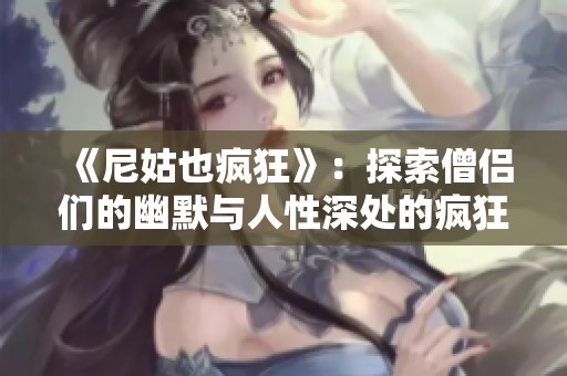 《尼姑也疯狂》：探索僧侣们的幽默与人性深处的疯狂旅程