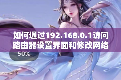 如何通过192.168.0.1访问路由器设置界面和修改网络配置